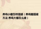 養(yǎng)雞小棚怎樣搭建（養(yǎng)雞棚搭建方法 養(yǎng)雞大棚怎么建）