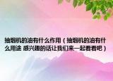 抽煙機(jī)的油有什么作用（抽煙機(jī)的油有什么用途 感興趣的話讓我們來一起看看吧）