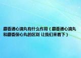 麝香通心滴丸有什么作用（麝香通心滴丸和麝香保心丸的區(qū)別 讓我們來(lái)看下）