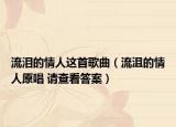 流淚的情人這首歌曲（流沮的情人原唱 請查看答案）