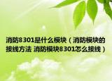 消防8301是什么模塊（消防模塊的接線(xiàn)方法 消防模塊8301怎么接線(xiàn)）