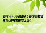 客廳用不用裝窗簾（客廳需要窗簾嗎 沒有窗簾怎么辦）