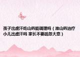 孩子出虛汗吃山藥能調(diào)理嗎（淮山藥治療小兒出虛汗嗎 家長(zhǎng)不要疏忽大意）