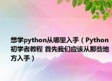 想學(xué)python從哪里入手（Python初學(xué)者教程 首先我們應(yīng)該從那些地方入手）