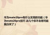 華為mate20pro有什么實(shí)用的功能（華為mate20pro技巧 這幾個(gè)你不會(huì)用可能就白買了）