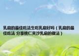 乳扇的最佳吃法生吃乳扇好嗎（乳扇的最佳吃法 分享桃仁夾沙乳扇的做法）