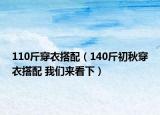 110斤穿衣搭配（140斤初秋穿衣搭配 我們來看下）