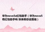 華為nova5z紅包助手（華為nova5有紅包助手嗎 快來教你設(shè)置哦）