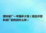 塑料袋廠一年賺多少錢（現(xiàn)在開塑料袋廠的利潤(rùn)怎么樣）