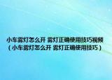 小車霧燈怎么開 霧燈正確使用技巧視頻（小車霧燈怎么開 霧燈正確使用技巧）