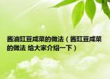 醬油豇豆咸菜的做法（醬豇豆咸菜的做法 給大家介紹一下）