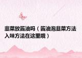 韭菜放醬油嗎（醬油泡韭菜方法 入味方法在這里哦）