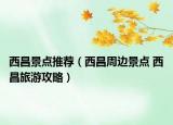 西昌景點(diǎn)推薦（西昌周邊景點(diǎn) 西昌旅游攻略）