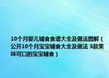 10個(gè)月嬰兒輔食食譜大全及做法圖解（公開(kāi)10個(gè)月寶寶輔食大全及做法 3款美味可口的寶寶輔食）