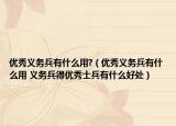 優(yōu)秀義務(wù)兵有什么用?（優(yōu)秀義務(wù)兵有什么用 義務(wù)兵得優(yōu)秀士兵有什么好處）
