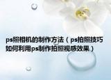 ps照相機的制作方法（ps拍照技巧 如何利用ps制作拍照視感效果）