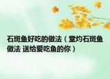 石斑魚好吃的做法（堂灼石斑魚做法 送給愛吃魚的你）