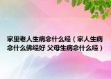 家里老人生病念什么經(jīng)（家人生病念什么佛經(jīng)好 父母生病念什么經(jīng)）