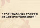 人生氣手會抽筋怎么回事（生氣時哭手抽筋怎么回事 激動時手抽筋是怎么回事）
