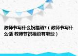 教師節(jié)寫什么祝福語?（教師節(jié)寫什么話 教師節(jié)祝福語有哪些）