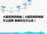 大腿后側(cè)筋酸痛（大腿后側(cè)筋酸疼怎么回事 看看醫(yī)生怎么說）