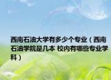 西南石油大學(xué)有多少個專業(yè)（西南石油學(xué)院是幾本 校內(nèi)有哪些專業(yè)學(xué)科）