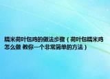 糯米荷葉包雞的做法步驟（荷葉包糯米雞怎么做 教你一個(gè)非常簡(jiǎn)單的方法）