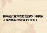 胸平的女生穿衣搭配技巧（平胸女人穿衣搭配 要遵守3個原則）