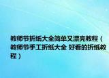 教師節(jié)折紙大全簡(jiǎn)單又漂亮教程（教師節(jié)手工折紙大全 好看的折紙教程）