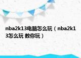 nba2k13電腦怎么玩（nba2k13怎么玩 教你玩）