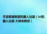 手游英雄聯(lián)盟機(jī)器人出裝（lol機(jī)器人出裝 大神來教你）