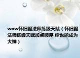 wow懷舊服法師練級天賦（懷舊服法師練級天賦加點順序 你也能成為大神）
