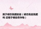 屬于硝態(tài)氮肥的是（硝態(tài)氮是氮肥嗎 適用于哪些農(nóng)作物）