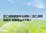 五仁月餅皮放什么材料（五仁月餅皮配方 你都能get了嗎）
