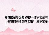 卷餅的菜怎么做 教你一道家常菜呢（卷餅的菜怎么做 教你一道家常菜）
