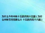 為什么今年中秋十五的月亮十五圓（為什么中秋節(jié)月亮那么大 十五的月亮十六圓）