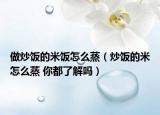 做炒飯的米飯怎么蒸（炒飯的米怎么蒸 你都了解嗎）