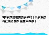 9歲女孩肛裂需要手術(shù)嗎（九歲女孩有肛裂怎么辦 醫(yī)生來教你）