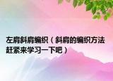 左肩斜肩編織（斜肩的編織方法 趕緊來學習一下吧）