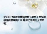 夢見自己艱難爬樓梯是什么意思（夢見爬樓梯很艱難爬上去 到底代表著什么意思呢）