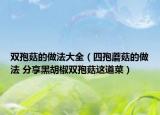 雙孢菇的做法大全（四孢蘑菇的做法 分享黑胡椒雙孢菇這道菜）