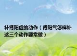 補(bǔ)腎陽虛的動作（腎陽氣怎樣補(bǔ) 這三個動作要常做）