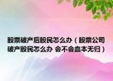 股票破產后股民怎么辦（股票公司破產股民怎么辦 會不會血本無歸）