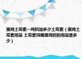 蛋雞土霉素一噸料加多少土霉素（蛋雞土霉素用量 土霉素飼喂蛋雞時(shí)的用量是多少）