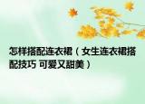 怎樣搭配連衣裙（女生連衣裙搭配技巧 可愛(ài)又甜美）