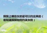 探探上哪些女的是可以約出來的（誰知道探探如何約美女的）