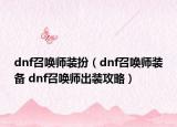 dnf召喚師裝扮（dnf召喚師裝備 dnf召喚師出裝攻略）