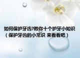 如何保護(hù)牙齒?教你十個(gè)護(hù)牙小知識(shí)（保護(hù)牙齒的小常識(shí) 來(lái)看看吧）