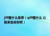 jiff是什么意思（qiff是什么 讓我來(lái)告訴你吧）