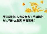 手機(jī)輻射對人有沒有害（手機(jī)輻射對人有什么危害 來看看吧）